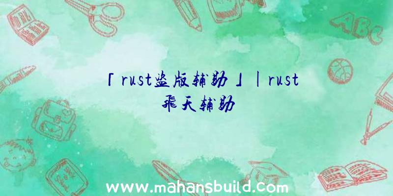 「rust盗版辅助」|rust飞天辅助